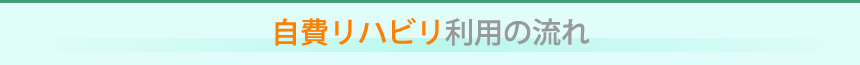 自費リハビリ利用の流れ