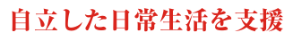 コンセプト_自立した日常生活を