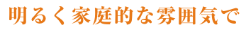 コンセプト_明るく家庭的な雰囲気で